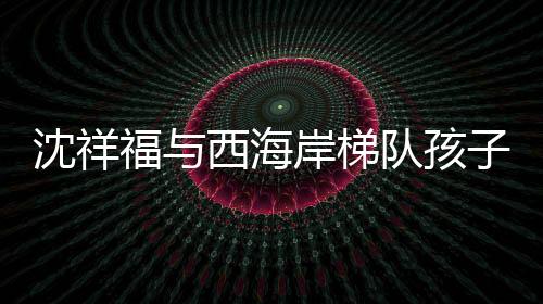 沈祥福表示
：“孩子们