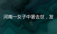 河南一女子中暑去世，发作到死亡不足10小时	！别低估夏天“威力”