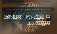 沥都铝材丨时尚生活 精彩演绎