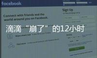 滴滴“崩了”的12小时
：损失千万订单量和超4亿成交额