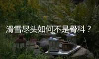 滑雪尽头如何不是骨科？国家骨科医学中心专家这样说