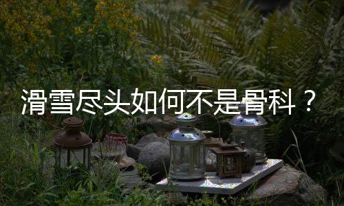 骨科国家骨科驰骋雪场