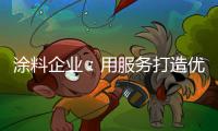 涂料企业：用服务打造优质服务文化品牌