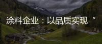 涂料企业
：以品质实现“中国创造” 积极拓展三四线市场