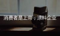 消费者是上帝	，涂料企业要想方设法战胜对手