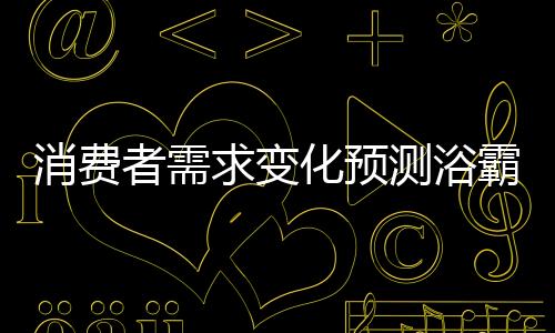 消费新尤其是求变浴霸消费者