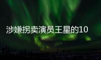 涉嫌拐卖演员王星的10名中国籍团伙成员被遣返