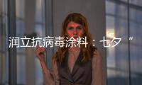 润立抗病毒涂料
：七夕“漆兮”	，唯爱与健康不可辜负