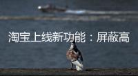 淘宝上线新功能：屏蔽高退款人群