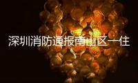 深圳消防通报南山区一住宅楼发生警情
：明火已扑灭
，事故造成1人死亡