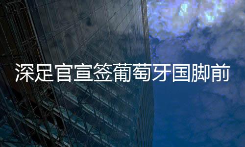 官宣国脚葡萄牙杯比赛中
