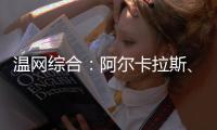 温网综合：阿尔卡拉斯�、萨巴伦卡晋级第三轮