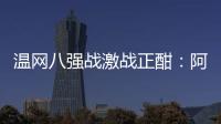 温网八强战激战正酣：阿卡逆转胜卢布，费德勒观战德约�
！