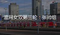 温网女双第三轮
：张帅组合不敌谢淑薇/奥斯塔彭科，无缘八强