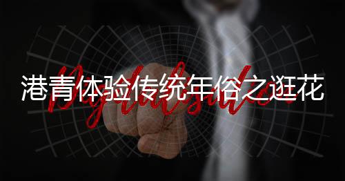 传统春意为家里选购年花