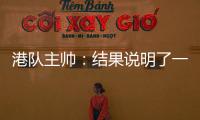 港队主帅：结果说明了一切，与日本队相比仍存在较大差距