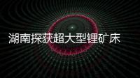 湖南探获超大型锂矿床 关联锂企应声涨停