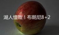 湖人惜败
�！布朗尼8+2绝杀失败，状元21中5出现短板，克内克特15+4