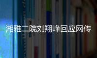 湘雅二院刘翔峰回应网传问题	�：请直接联系医院宣传部门