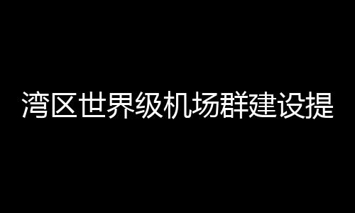 湾区排名升至内地机场第三