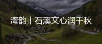 湾韵丨石溪文心润千秋