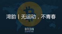 湾韵丨无运动，不青春