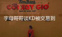 字母哥哥谈KD被交易到火箭：这可能是他被交易到过的最强球队