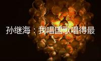 孙继海：我唱国歌唱得最响 但现在国家队不需要我
