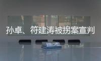 孙卓、符建涛被拐案宣判：两名被告分别被判刑5年、2年