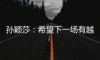 孙颖莎：希望下一场有越来越好的表现