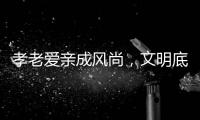 孝老爱亲成风尚，文明底色更动人