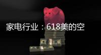家电行业�：618美的空调第一 小米小熊居小家电前列