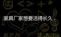 家具厂家想要活得长久，树立竞争优势是必须的