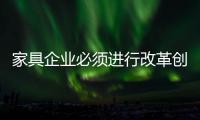 家具企业必须进行改革创新，寻求新发展出路