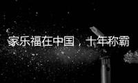 家乐福在中国
，十年称霸，十年踉跄