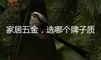 家居五金	，选哪个牌子质量好?