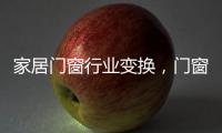 家居门窗行业变换，门窗十大品牌坚守品质