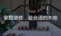 家庭装修，最合适的木地板从了解种类开始