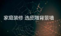 家庭装修 选皮雕背景墙的七大理由