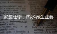 家装旺季，热水器企业要积极迎战化解发展困境
