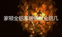 家顿全铝家居细数全铝几大优势
，让你爱不释手!