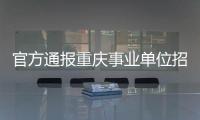 官方通报重庆事业单位招考作弊案：已抓获组织作弊团伙成员