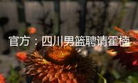 官方：四川男篮聘请霍楠为俱乐部副总经理