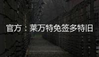 官方：莱万特免签多特旧将托利安�，双方签约至2027年