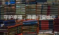 守护幸福，尊霸门窗给你的爱一直很安静
