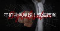 守护蓝色星球！珠海市图书馆推出环保主题展