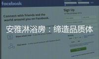 安雅淋浴房	�：缔造品质体验，打造健康沐浴时光!