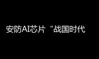 安防AI芯片“战国时代” 谁能稳坐钓鱼台?