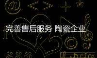 完善售后服务 陶瓷企业顺利过寒冬