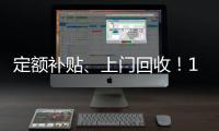 定额补贴
、上门回收�！14部门印发《推动消费品以旧换新行动方案》
